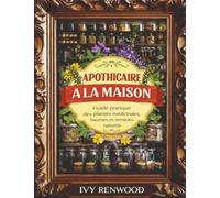 Apothicaire à la Maison: Guide pratique des plantes médicinales, baumes et remèdes naturels