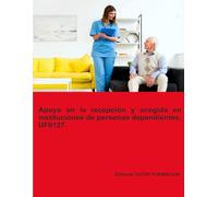 Apoyo en la recepción y acogida en instituciones de personas dependientes. UF0127. (Atención sociosanitaria a personas dependientes en Instituciones sociales)