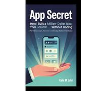 APP SECRET: How I Built A Million-Dollar Idea From Scratch Without Coding (For Entrepreneurs, Visionaries And Everyday Builders Book Guide)