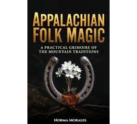 APPALACHIAN FOLK MAGIC: A Practical Grimoire of the Mountain Traditions (The Living Traditions of Folk Magic)