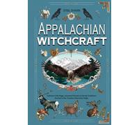APPALACHIAN WITCHCRAFT: Embrace Folk Magic, Ancestral Rituals & Herbal Traditions Rooted in the Timeless Mountain Peaks