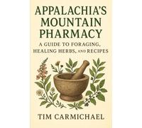 Appalachia's Mountain Pharmacy: A Guide to Foraging, Healing Herbs, and Recipes