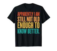 Apparently I Am Still Not Old Enough To Know Better Camiseta