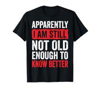 Apparently I Am Still Not Old Enough To Know Better Camiseta