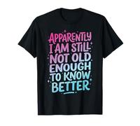 Apparently I Am Still Not Old Enough To Know Better Camiseta