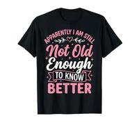 Apparently I Am Still Not Old Enough To Know Better Camiseta