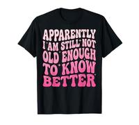 Apparently I Am Still Not Old Enough To Know Better Camiseta