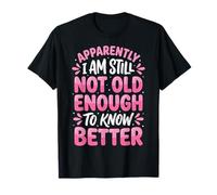 Apparently I Am Still Not Old Enough To Know Better Camiseta