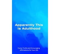 Apparently This Is Adulthood: Funny Truths and Encouraging Affirmations for your 30s
