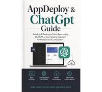 AppDeploy & ChatGpt Guide: Building & Deploying Client Apps Using ChatGPT as Your Coding Assistant For Freelancers & Consultants