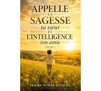 APPELLE LA SAGESSE TA SŒUR, ET L’INTELLIGENCE TON AMIE - VOLUME 1: Pour transmettre et faire gagner des années de vie à ton enfant (La sagesse d'un père)