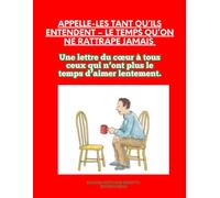 Appelle-les tant qu’ils entendent - Le temps qu’on ne rattrape jamais: Une lettre du cœur à tous ceux qui n’ont plus le temps d’aimer lentement.