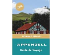 Appenzell Guide de voyage 2026: Découvrez des paysages alpins, la culture suisse traditionnelle, des sentiers de randonnée pittoresques, la cuisine ... pratiques pour votre escapade en Suisse