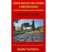 APPIA ANTICA VIAGGIO TRA STORIA E ARCHEOLOGIA: DA PORTA CAPENA A CASAL ROTONDO