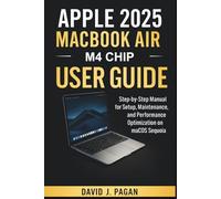Apple 2025 MacBook Air M4 Chip User Guide: Step-by-Step Manual for Setup, Maintenance, and Performance Optimization on macOS Sequoia