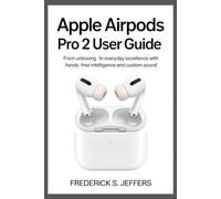 APPLE AIRPODS PRO 2 USER GUIDE: From Unboxing to Everyday Excellence with Hands-Free Intelligence and Custom Sound