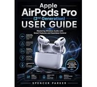 Apple AirPods Pro (2nd Generation) USER GUIDE: Mastering Wireless Audio with Smart Features and Seamless Control