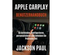 APPLE CARPLAY BENUTZERHANDBUCH: So verbinden, konfigurieren, personalisieren und beheben Sie Probleme mit Apple CarPlay für jede Fahrt