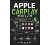 APPLE CARPLAY USER GUIDE: The Complete Step-by-Step Manual to Set Up, Customize, Troubleshoot, and Master Every Essential Feature.