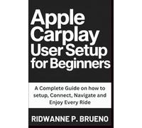 Apple Carplay User Setup For Beginners: A Complete Guide on how to setup, Connect, Navigate and Enjoy Every Ride (TECH & GADGET USER GUIDE)