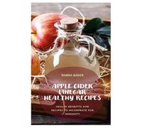 APPLE CIDER VINEGAR HEALTHY RECIPES: HEALTH BENEFITS AND RECIPES TO INCORPRATE FOR IMMUNITY