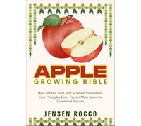 APPLE GROWING BIBLE: How to Plan, Start, and Scale For Profitability Core Principles Every Farmer Must Know for Consistent Success