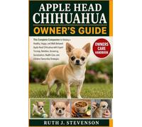 APPLE HEAD CHIHUAHUA OWNER'S GUIDE: The Complete Companion to Raising a Healthy, Happy, and Well-Behaved Apple Head Chihuahua with Expert Training, ... Care, and Lifetime Ownership Strategies