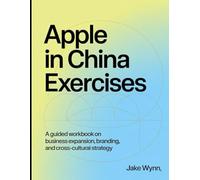 Apple in China Exercises: A guide Workbook on business expansion, branding, and Cross-Cultural Strategy