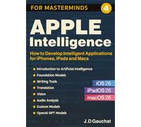 Apple Intelligence for Masterminds: How to Create Intelligent Applications for iPhones, iPads and Macs