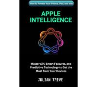 Apple Intelligence: How AI Powers Your iPhone, iPad, and Mac: Master Siri, Smart Features, and Predictive Technology to Get the Most from Your Devices (AI Technology, Workflows, and Automation)