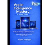 Apple Intelligence Mastery for New Users: Step by Step Instructions to Understand AI Features, Use Writing Tools, Navigate Smart Photo Search, and Manage Everyday Tasks on iPhone, iPad, and Mac