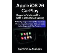 Apple iOS 26 CarPlay Beginner’s Manual for Safe & Connected Driving: A Step-by-Step Companion for Seamless iPhone Integration, From Calls and Maps to Car Key and AirPlay Features