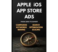 Apple iOS App Store Ads: Zero to Expert: The Complete App Store Advertising Guide - Campaigns, Keywords, Optimization & Scaling