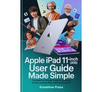 Apple iPad 11-inch (A16) User Guide Made Simple: The Beginner-Friendly Guide for Students, Gamers, Seniors, Kids, and Everyday Users (The Complete MacBook & Apple User Guide Series)