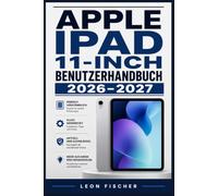 Apple iPad 11-inch Benutzerhandbuch 2026-2027: Vollständige Einrichtung, Betriebssystem-Funktionen, Tipps und Tricks für Einsteiger bis Fortgeschrittene
