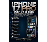 APPLE IPHONE 17 PRO USER GUIDE 2026: Complete Step-by-Step Manual: From Unboxing to Mastery - Your Essential Companion for Everyday Use, ... Intelligence, Security, and Advanced Tips