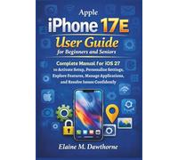 Apple iPhone 17E User Guide for Beginners and Seniors: Complete Manual for iOS 27 to Activate Setup, Personalize Settings, Explore Features, Manage ... Mastery Series for Beginners and Seniors)