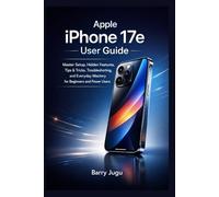 Apple iPhone 17e User Guide: Master Setup, Hidden Features, Tips & Tricks, Troubleshooting, and Everyday Mastery for Beginners and Power Users