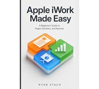 Apple iWork Made Easy: A Beginner’s Guide to Pages, Numbers, and Keynote