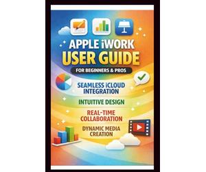 Apple iWORK User Guide For Beginners And Pros: Step-by-step manual to effortless iCloud integration, Intuitive design, real-time collaboration, and dynamic media Creation. (Tech Made Easy)