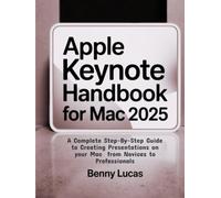 Apple Keynote Handbook for Mac 2025: A Complete Step-By-Step Guide to Creating Presentations on your Mac from Novices to Professionals