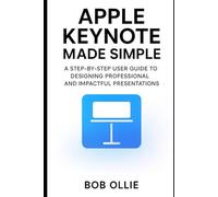 Apple Keynote Made Simple: A Step-by-Step User Guide to Designing professional and Impactful Presentations