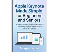 Apple Keynote Made Simple for Beginners and Seniors: A Step-by-Step Manual for Creating Stunning Presentations on Mac, iPad, and iPhone