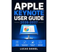 APPLE KEYNOTE USER GUIDE 2026-2027: Step-by-Step Mastery of Slides, Animations, and Collaboration Tools for Mac, iPad, and iPhone