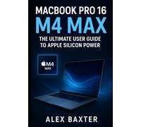 Apple MacBook Pro 16” (M4 Max) User Guide: The Complete Handbook for Beginners and Professionals: Tips, Tricks, Setup, and Mastery (Software and Application)