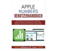 Apple Numbers Benutzerhandbuch: Die vollständige illustrierte Schritt-für-Schritt-Anleitung für Anfänger und Senioren zur Beherrschung von Tabellen, ... und iCloud auf Mac, iPad und iPhone