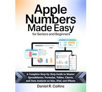 APPLE NUMBERS MADE EASY FOR SENIORS AND BEGINNERS: A Complete Step-by-Step Guide to Master Spreadsheets, Formulas, Tables, Charts, and Data Analysis on Mac, iPad, and iPhone