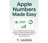 Apple Numbers Made Easy: The Complete Guide to Creating, Editing, and Sharing Smart Spreadsheets with Apple Numbers on All Your Devices (Tech Application and Software)