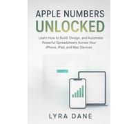 Apple Numbers Unlocked: Learn How to Build, Design, and Automate Powerful Spreadsheets Across Your iPhone, iPad, and Mac Devices.
