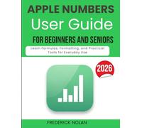 APPLE NUMBERS USER GUIDE FOR BEGINNERS AND SENIORS: Learn Formulas, Formatting, and Practical Tools for Everyday Use